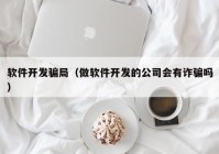 软件开发骗局（做软件开发的公司会有诈骗吗）