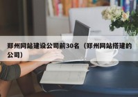 郑州网站建设公司前30名（郑州网站搭建的公司）