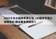 2022十大小程序开发公司（小程序开发公司哪家好,戳这里免费报价!）