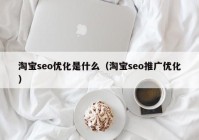 淘宝seo优化是什么（淘宝seo推广优化）