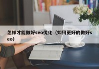 怎样才能做好seo优化（如何更好的做好seo）