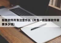 股票软件开发注意什么（开发一款股票软件需要多少钱）