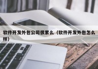 软件开发外包公司很累么（软件开发外包怎么样）