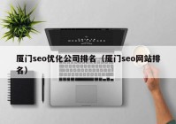 厦门seo优化公司排名（厦门seo网站排名）