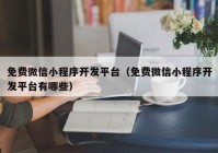 免费微信小程序开发平台（免费微信小程序开发平台有哪些）