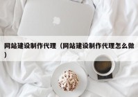 网站建设制作代理（网站建设制作代理怎么做）