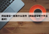 网站建设一般用什么软件（网站建设哪个平台最好）